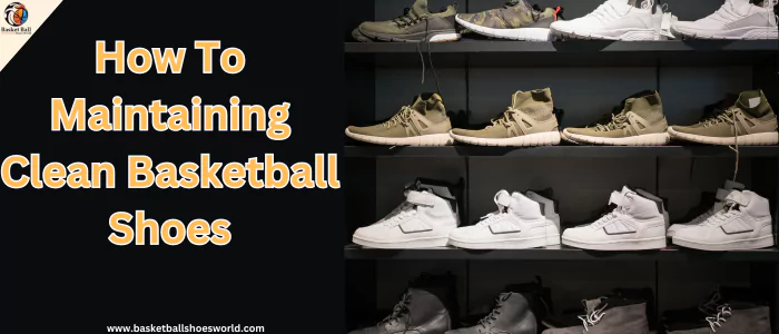 maintenance of clean basketball shoes
