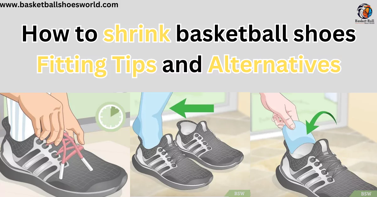 how to Shrinking Your Basketball Shoes and Alternative Ways to shrinking shoes Fitting Tips
