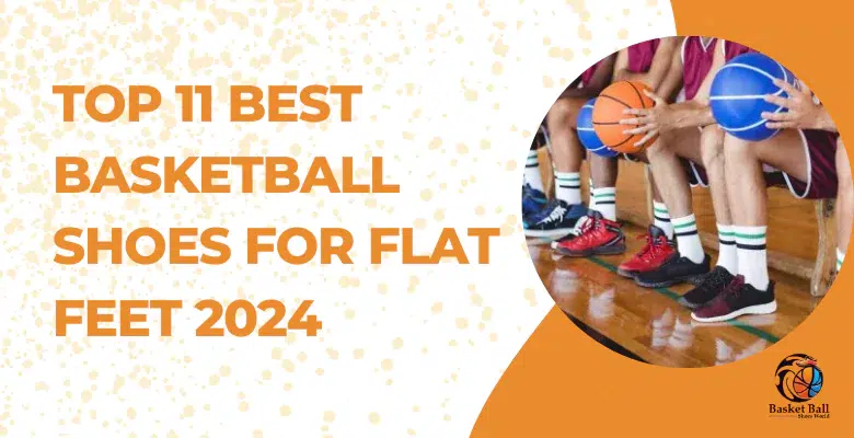 Top 11 Best Basketball Shoes for Flat Feet 2024